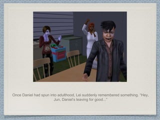 Once Daniel had spun into adulthood, Lei suddenly remembered something. “Hey, Jun, Daniel’s leaving for good...” 