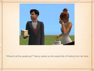 “ Where’d all the people go?” Nancy asked as she wiped bits of frosting from her face. 