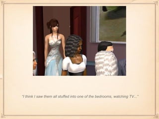 “ I think I saw them all stuffed into one of the bedrooms, watching TV...” 