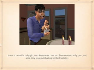 It was a beautiful baby girl, and they named her Iris. Time seemed to fly past, and soon they were celebrating her first birthday. 