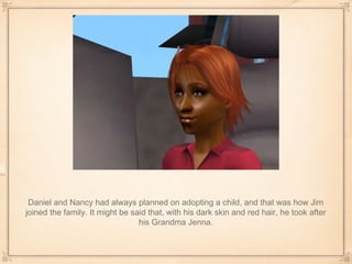 Daniel and Nancy had always planned on adopting a child, and that was how Jim joined the family. It might be said that, with his dark skin and red hair, he took after his Grandma Jenna. 