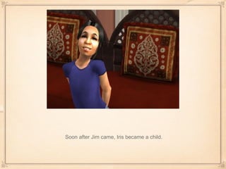Soon after Jim came, Iris became a child. 