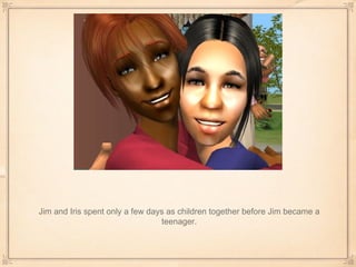 Jim and Iris spent only a few days as children together before Jim became a teenager. 