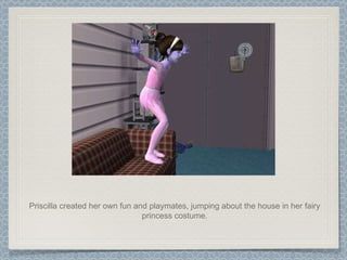 Priscilla created her own fun and playmates, jumping about the house in her fairy princess costume. 