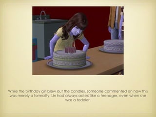 While the birthday girl blew out the candles, someone commented on how this was merely a formality. Lin had always acted like a teenager, even when she was a toddler. 