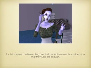 The twins wasted no time calling over their respective romantic choices, now that they were old enough. 