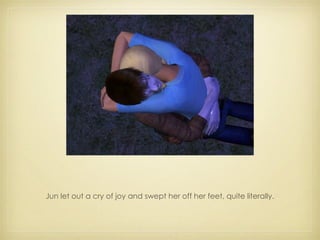 Jun let out a cry of joy and swept her off her feet, quite literally. 