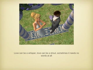 Love can be a whisper, love can be a shout, sometimes it needs no words at all 