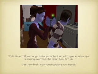 While Lin ran off to change, Lei approached Jun with a gleam in her eye. Surprising everyone, she didn’t beat him up. “ See, now that’s how you should use your hands!” 