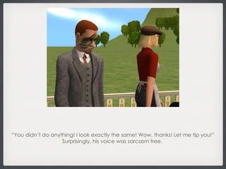 “ You didn’t do anything! I look exactly the same! Wow, thanks! Let me tip you!” Surprisingly, his voice was sarcasm free.  