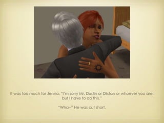 It was too much for Jenna. “I’m sorry Mr. Dustin or Diistan or whoever you are, but I have to do this.” “ Wha--” He was cut short. 