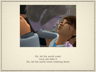 Oh, let the world crash Love can take it Oh, let the world come crashing down 