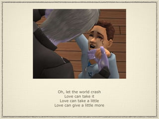 Oh, let the world crash Love can take it Love can take a little Love can give a little more 