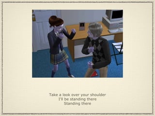 Take a look over your shoulder I'll be standing there Standing there 