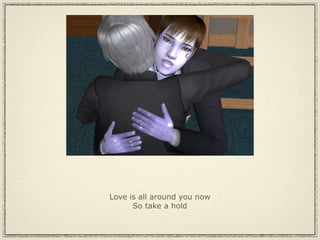 Love is all around you now So take a hold 