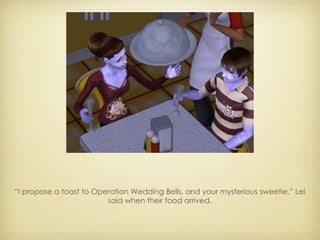 “ I propose a toast to Operation Wedding Bells, and your mysterious sweetie,” Lei said when their food arrived. 