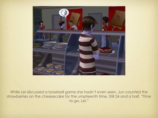 While Lei discussed a baseball game she hadn’t even seen, Jun counted the strawberries on the cheesecake for the umpteenth time. Still 24 and a half. “Time to go, Lei.” 