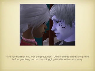 “ Are you kidding? You look gorgeous, hon.” Diistan offered a reassuring smile before grabbing her hand and tugging his wife to the old nursery. 