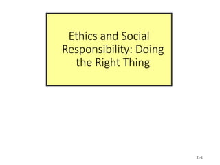 Ethics and Social
Responsibility: Doing
the Right Thing
21-1
 