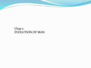 Chap 2
EVOLUTION OF MAN
 