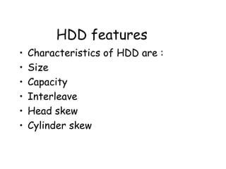 HDD features Characteristics of HDD are : Size Capacity Interleave Head skew Cylinder skew 
