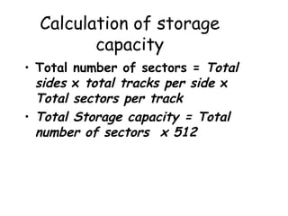 Calculation of storage capacity Total number of sectors =  Total sides  x  total tracks per side  x  Total sectors per track Total Storage capacity = Total number of sectors  x 512 