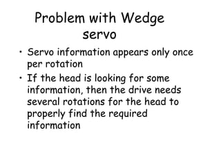 Problem with Wedge servo Servo information appears only once per rotation If the head is looking for some information, then the drive needs several rotations for the head to properly find the required information 