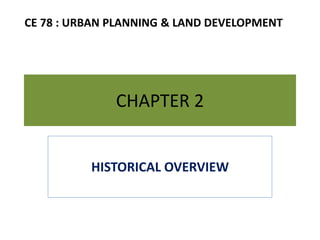 CHAPTER 2
HISTORICAL OVERVIEW
CE 78 : URBAN PLANNING & LAND DEVELOPMENT
 