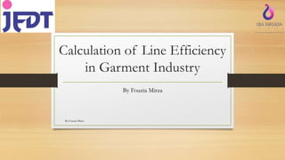 Calculation of Line Efficiency
in Garment Industry
By Fouzia Mirza
By Fouzia Mirza
 