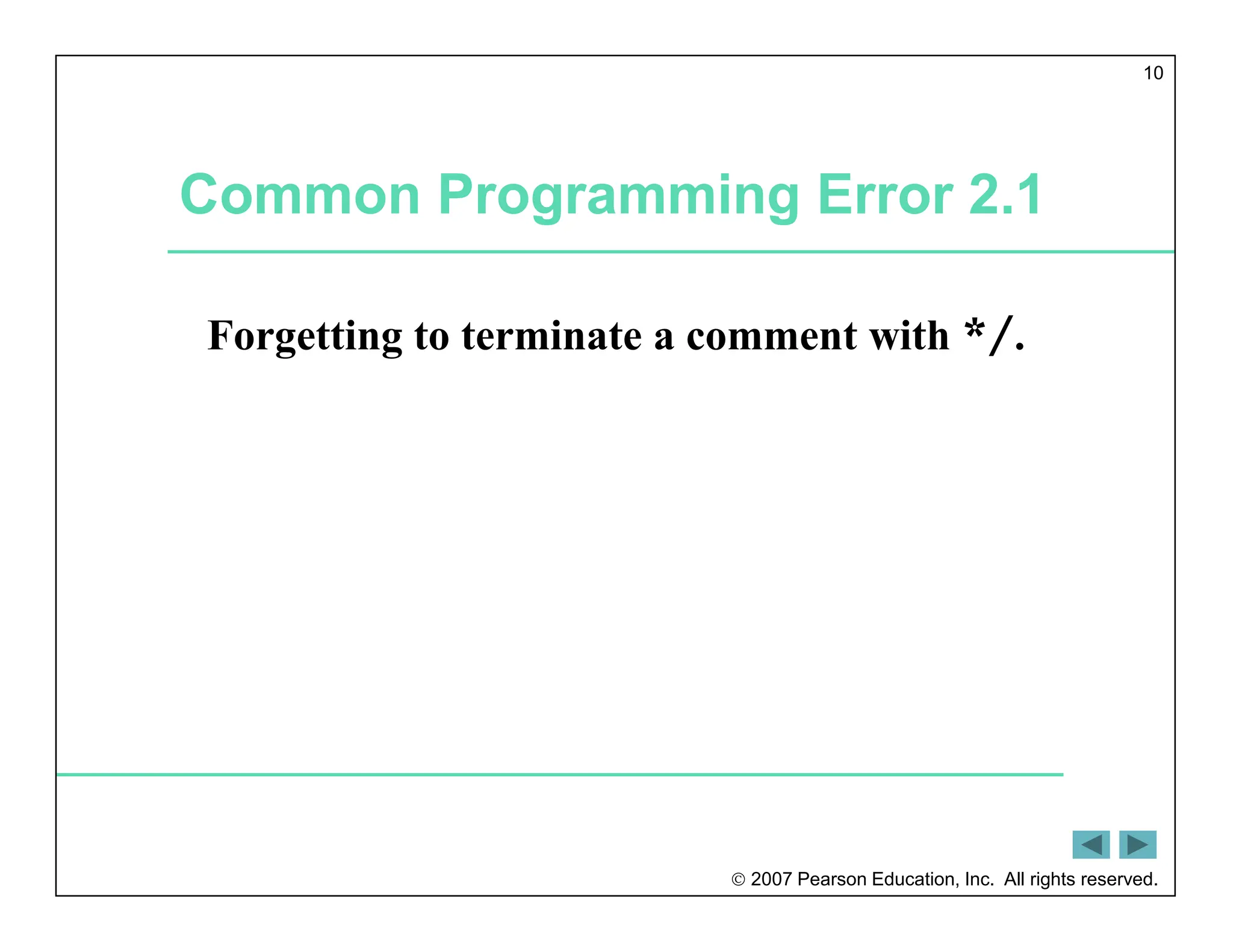 2007 Pearson Education, Inc. All rights reserved.
10
Common Programming Error 2.1
Forgetting to terminate a comment with */.
 