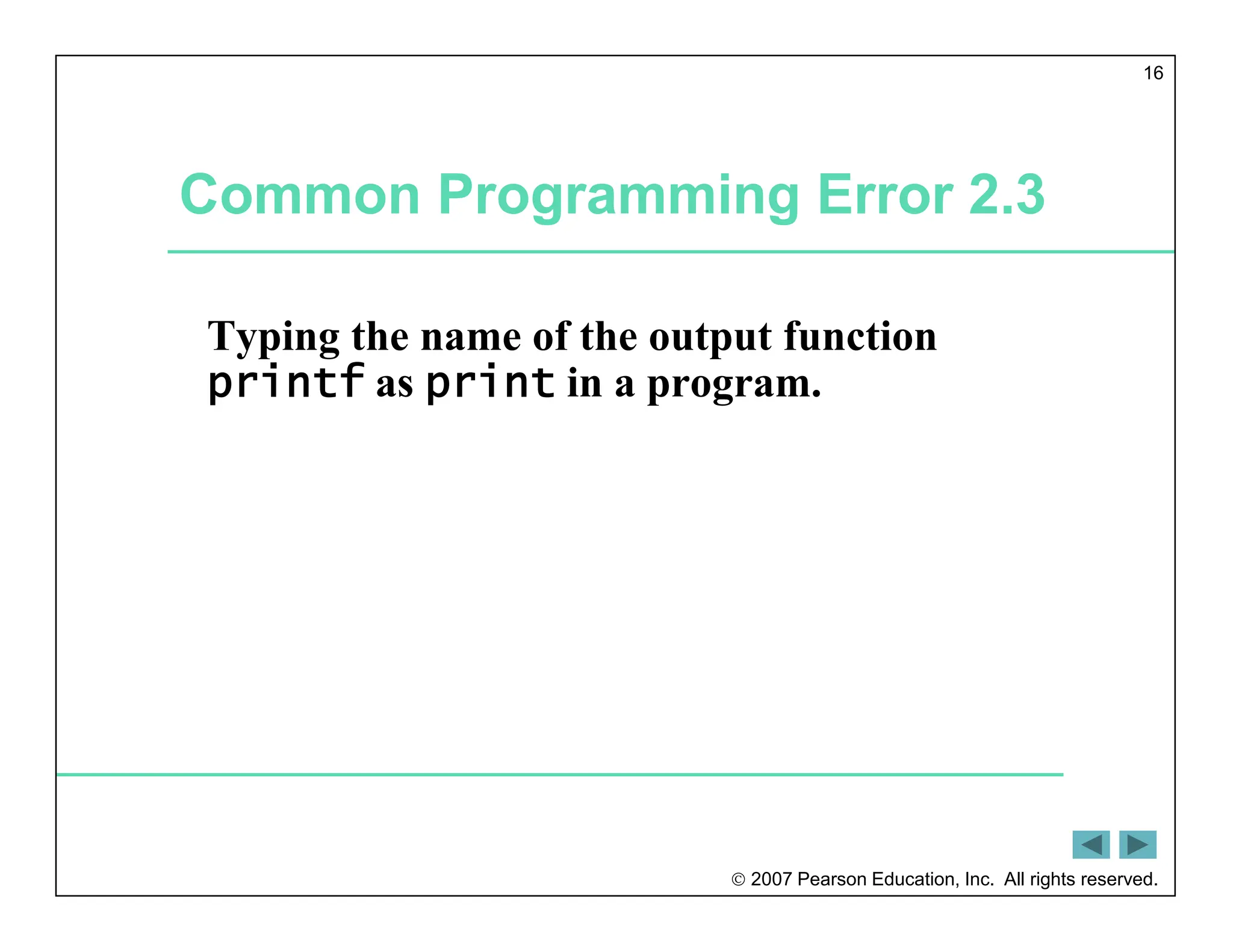  2007 Pearson Education, Inc. All rights reserved.
16
Common Programming Error 2.3
Typing the name of the output function
printf as print in a program.
 