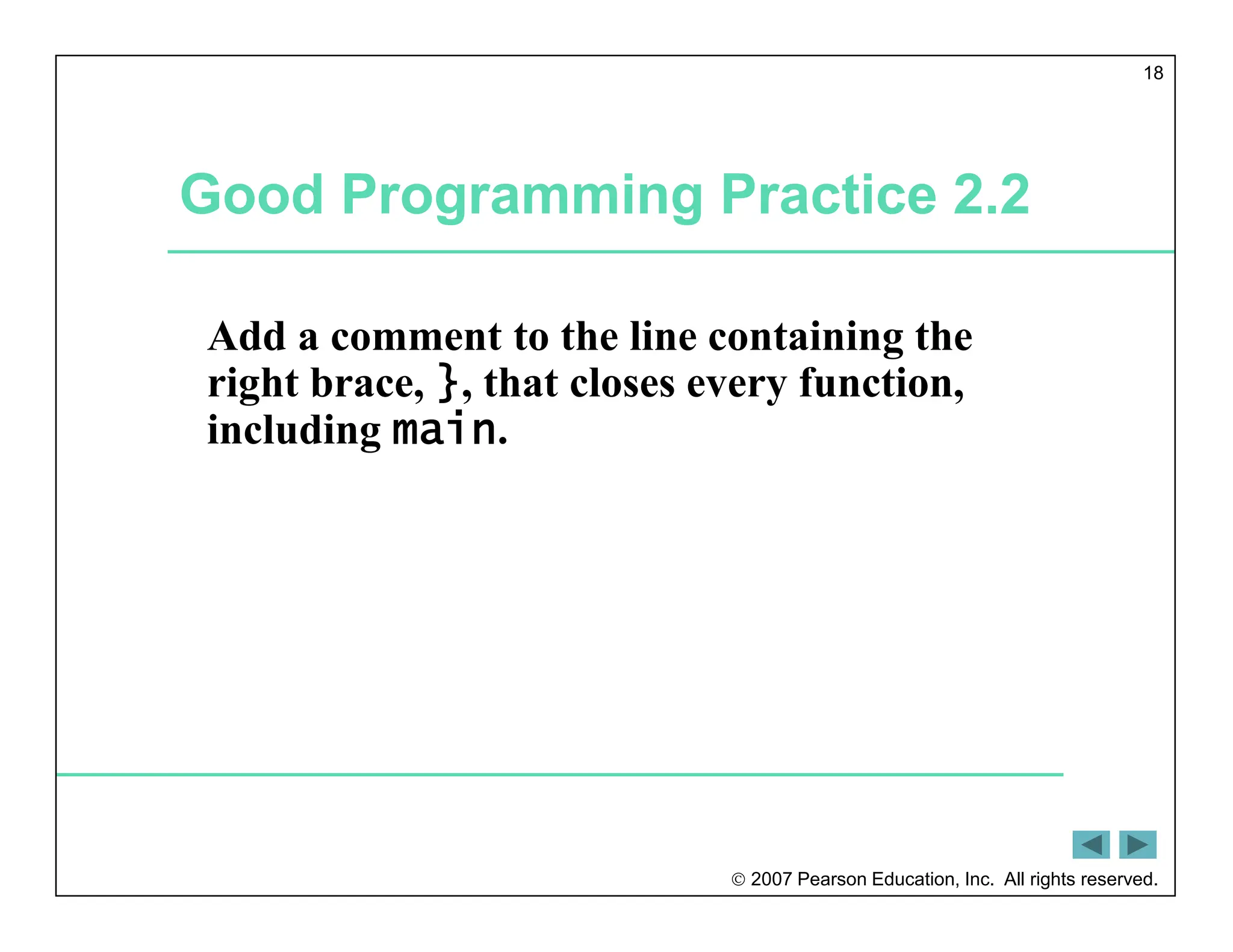  2007 Pearson Education, Inc. All rights reserved.
18
Good Programming Practice 2.2
Add a comment to the line containing the
right brace, }, that closes every function,
including main.
 