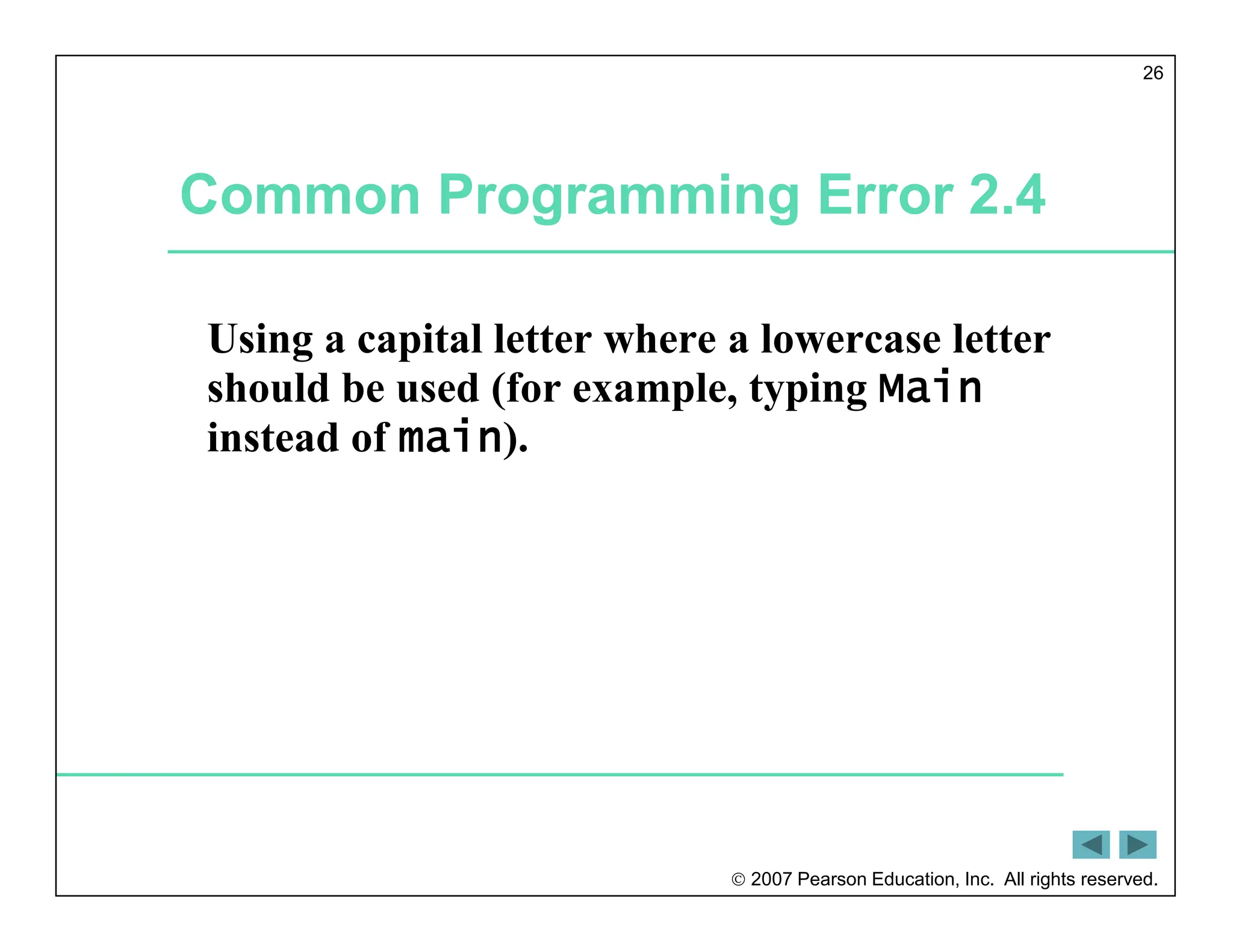  2007 Pearson Education, Inc. All rights reserved.
26
Common Programming Error 2.4
Using a capital letter where a lowercase letter
should be used (for example, typing Main
instead of main).
 