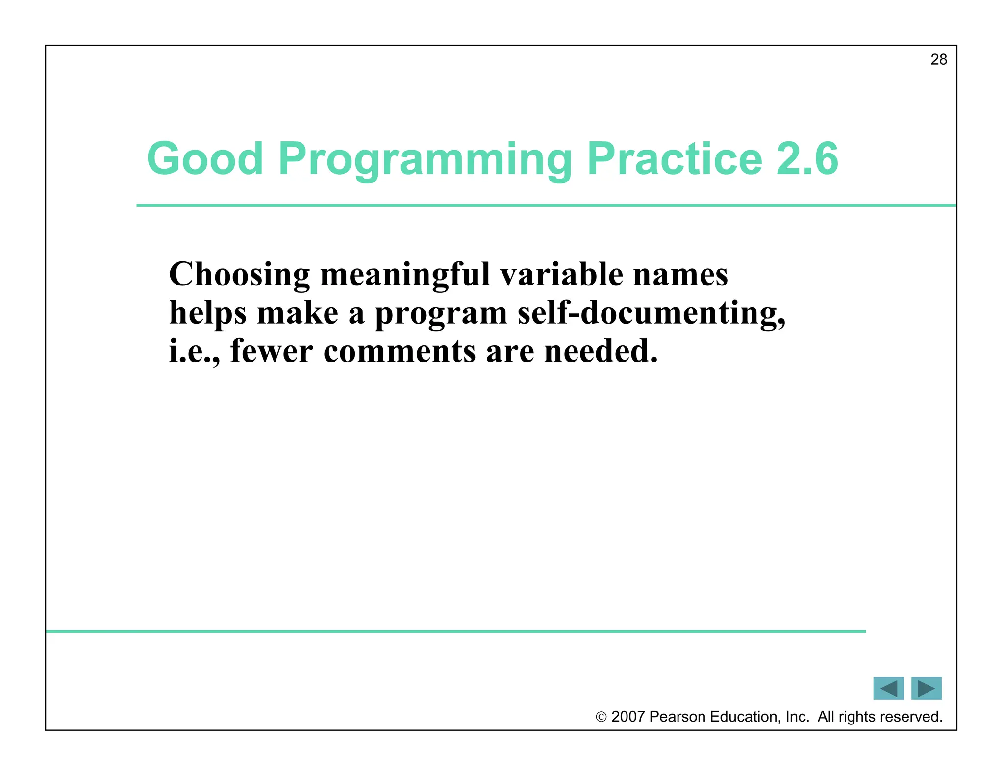  2007 Pearson Education, Inc. All rights reserved.
28
Good Programming Practice 2.6
Choosing meaningful variable names
helps make a program self-documenting,
i.e., fewer comments are needed.
 