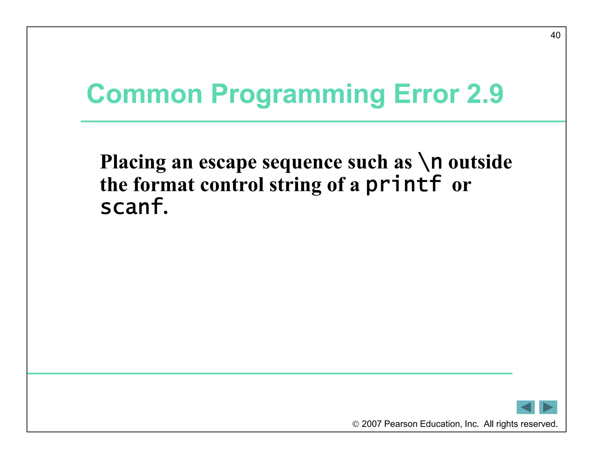  2007 Pearson Education, Inc. All rights reserved.
40
Common Programming Error 2.9
Placing an escape sequence such as n outside
the format control string of a printf or
scanf.
 