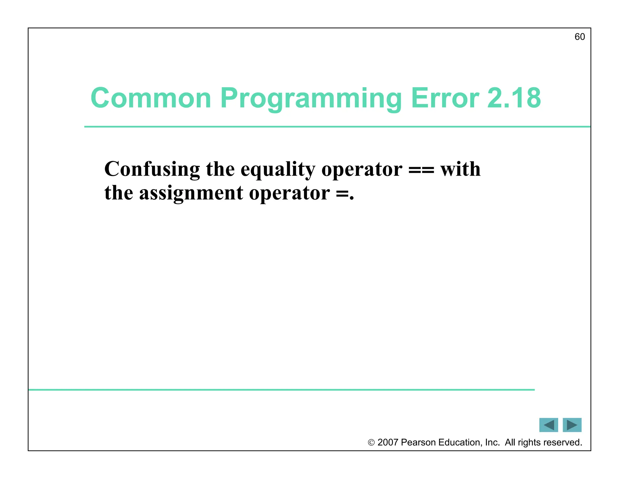  2007 Pearson Education, Inc. All rights reserved.
60
Common Programming Error 2.18
Confusing the equality operator == with
the assignment operator =.
 