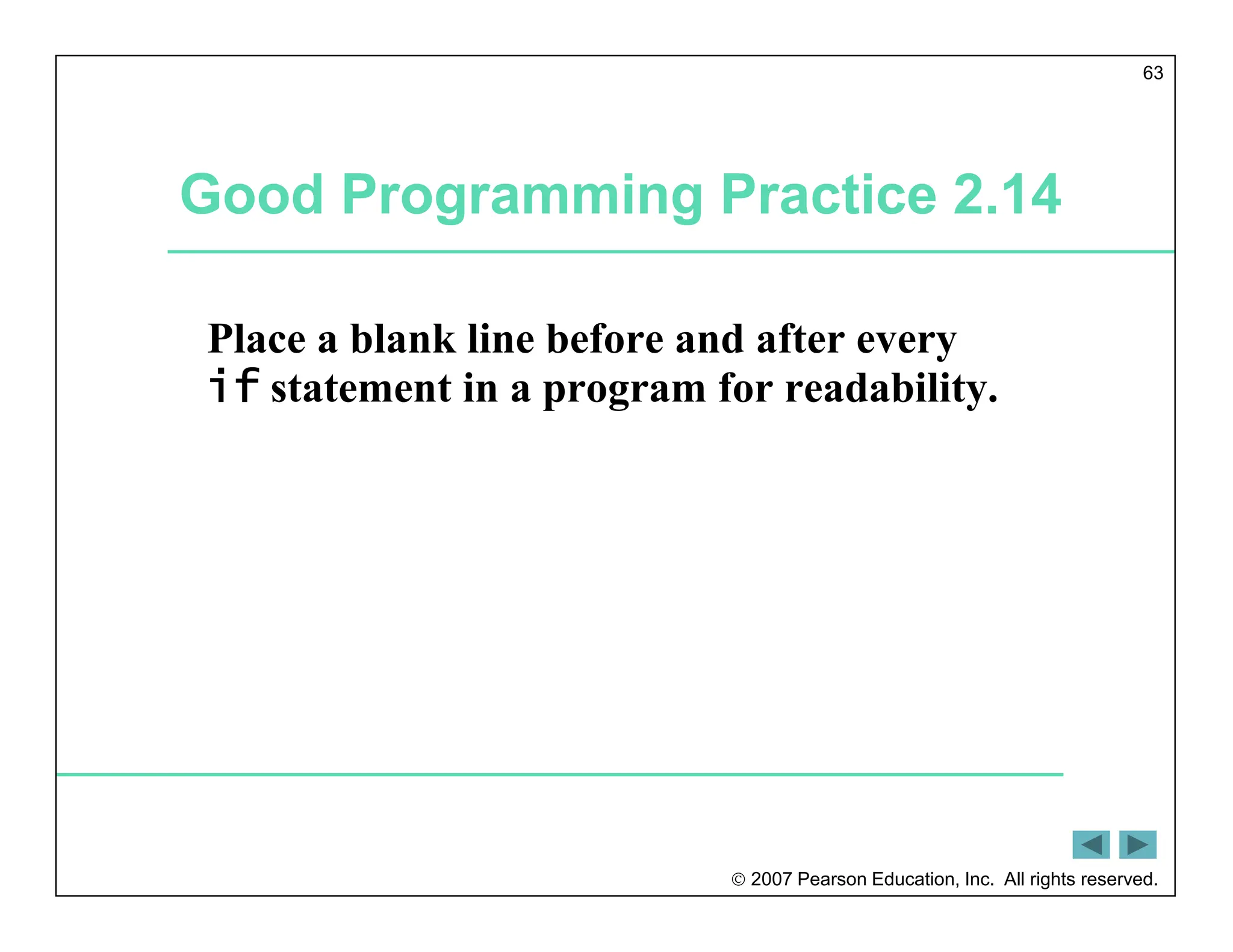  2007 Pearson Education, Inc. All rights reserved.
63
Good Programming Practice 2.14
Place a blank line before and after every
if statement in a program for readability.
 