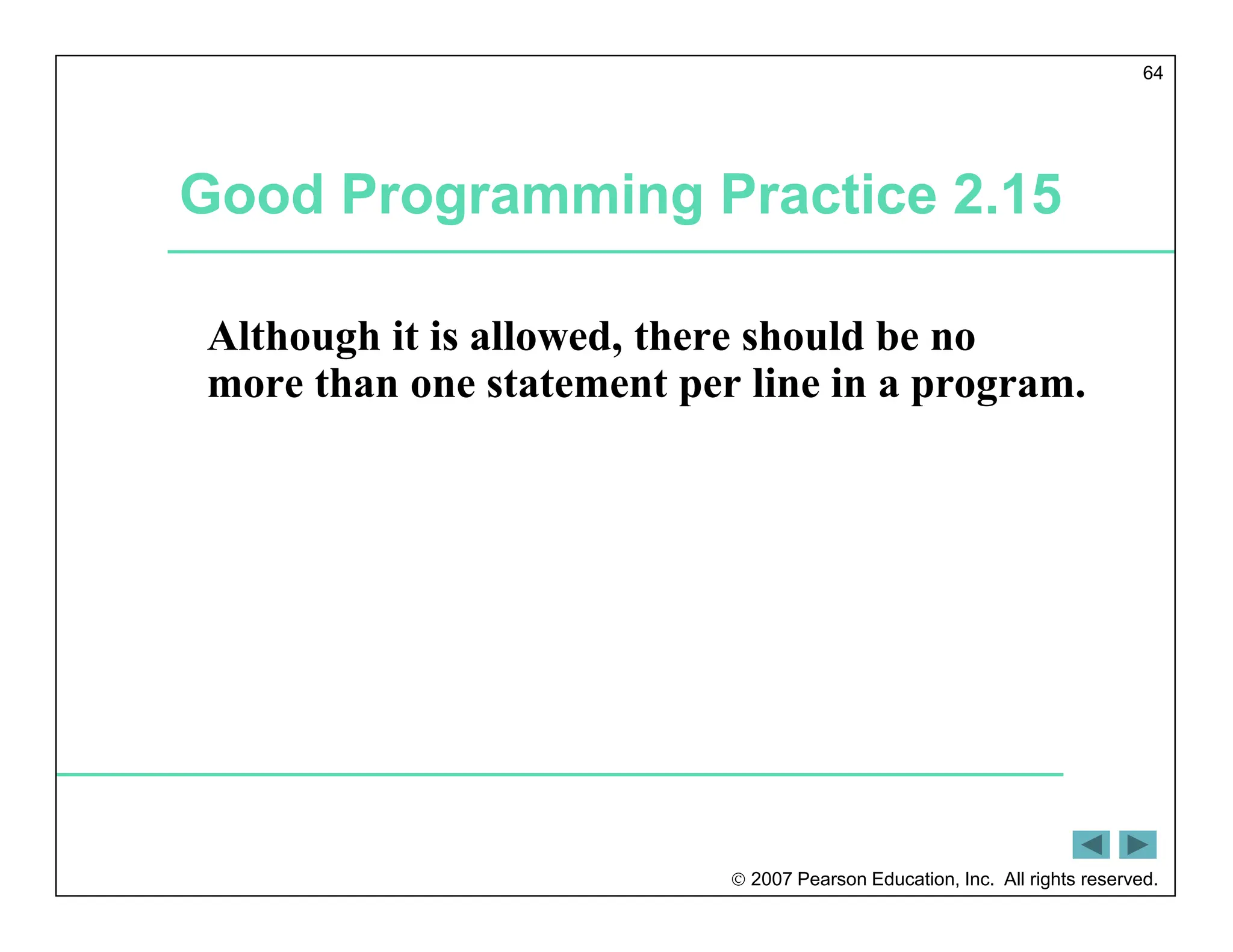  2007 Pearson Education, Inc. All rights reserved.
64
Good Programming Practice 2.15
Although it is allowed, there should be no
more than one statement per line in a program.
 