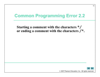  2007 Pearson Education, Inc. All rights reserved.
11
Common Programming Error 2.2
Starting a comment with the characters */
or ending a comment with the characters /*.
 