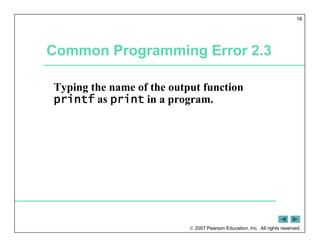  2007 Pearson Education, Inc. All rights reserved.
16
Common Programming Error 2.3
Typing the name of the output function
printf as print in a program.
 