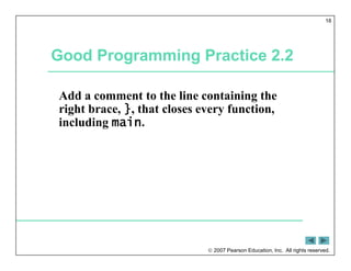  2007 Pearson Education, Inc. All rights reserved.
18
Good Programming Practice 2.2
Add a comment to the line containing the
right brace, }, that closes every function,
including main.
 