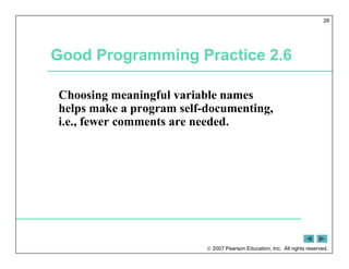  2007 Pearson Education, Inc. All rights reserved.
28
Good Programming Practice 2.6
Choosing meaningful variable names
helps make a program self-documenting,
i.e., fewer comments are needed.
 