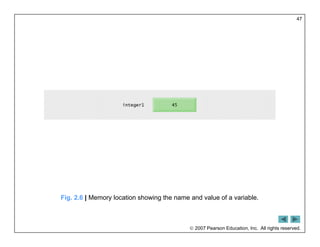  2007 Pearson Education, Inc. All rights reserved.
47
Fig. 2.6 | Memory location showing the name and value of a variable.
 