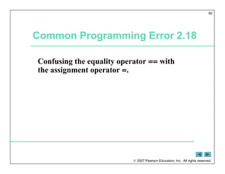  2007 Pearson Education, Inc. All rights reserved.
60
Common Programming Error 2.18
Confusing the equality operator == with
the assignment operator =.
 