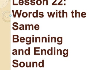 Lesson 22:
Words with the
Same
Beginning
and Ending
Sound

 