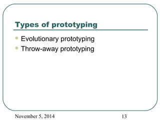 Types of prototyping 
Evolutionary prototyping 
Throw-away prototyping 
November 5, 2014 13 
 