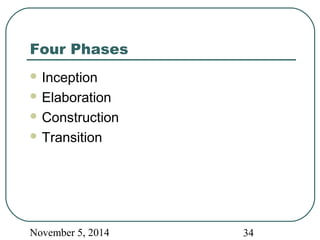 Four Phases 
Inception 
Elaboration 
Construction 
Transition 
November 5, 2014 34 
 