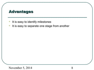 AAddvvaannttaaggeess 
 It is easy to identify milestones 
 It is easy to separate one stage from another 
November 5, 2014 8 
 