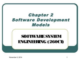 Chapter 2 
Software Development 
Models 
SOFTWARE SYSTEM 
ENGINEERING (260CT) 
November 5, 2014 1 
 