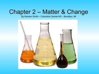 Chapter 2 – Matter & Change
    By Kendon Smith – Columbia Central HS – Brooklyn, MI
 